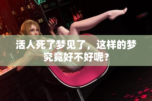 活人死了梦见了，这样的梦究竟好不好呢？