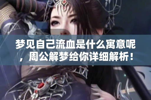 梦见自己流血是什么寓意呢，周公解梦给你详细解析！
