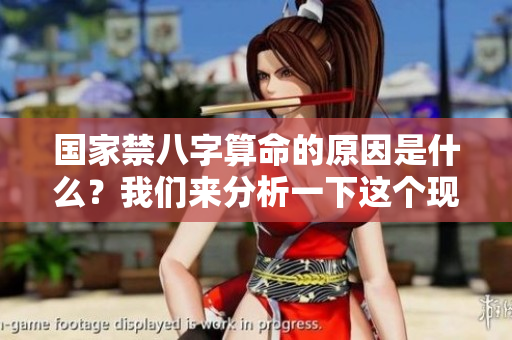 国家禁八字算命的原因是什么？我们来分析一下这个现象背后的意义。