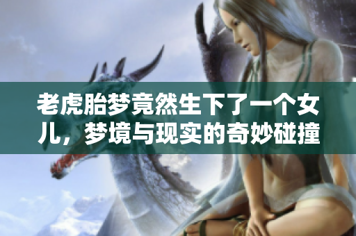 老虎胎梦竟然生下了一个女儿，梦境与现实的奇妙碰撞