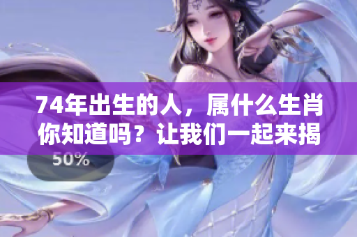 74年出生的人，属什么生肖你知道吗？让我们一起来揭秘吧！