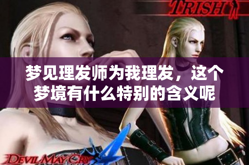 梦见理发师为我理发，这个梦境有什么特别的含义呢