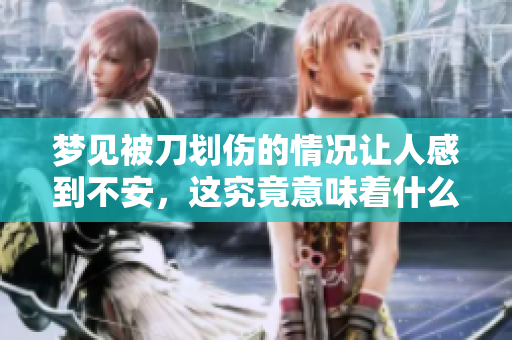 梦见被刀划伤的情况让人感到不安，这究竟意味着什么呢