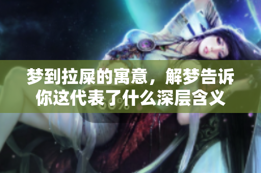 梦到拉屎的寓意，解梦告诉你这代表了什么深层含义