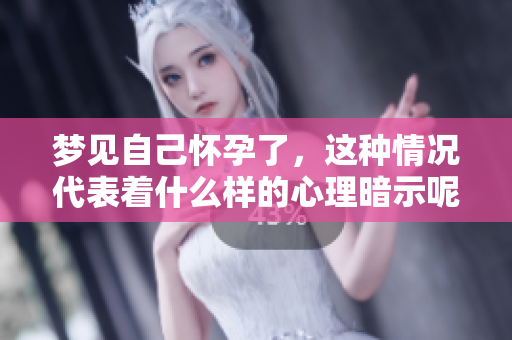 梦见自己怀孕了，这种情况代表着什么样的心理暗示呢