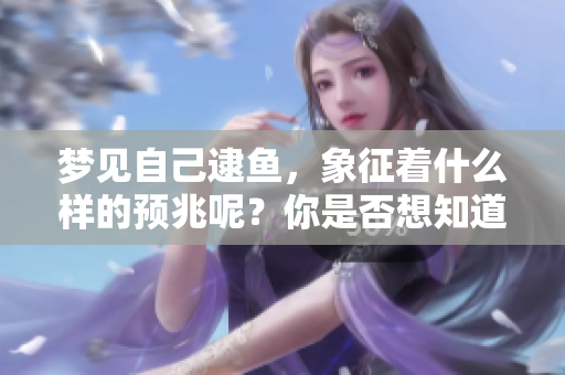 梦见自己逮鱼，象征着什么样的预兆呢？你是否想知道这背后的含义？