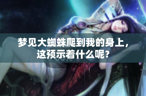 梦见大蜘蛛爬到我的身上，这预示着什么呢？