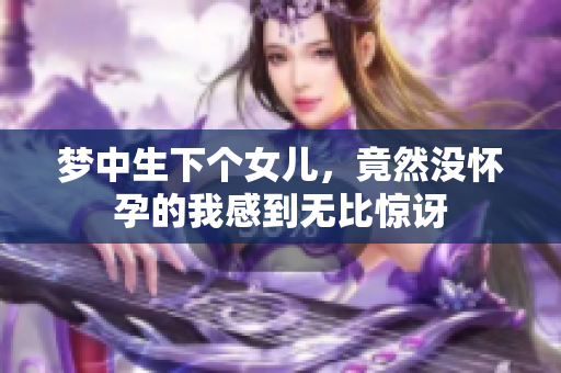 梦中生下个女儿，竟然没怀孕的我感到无比惊讶