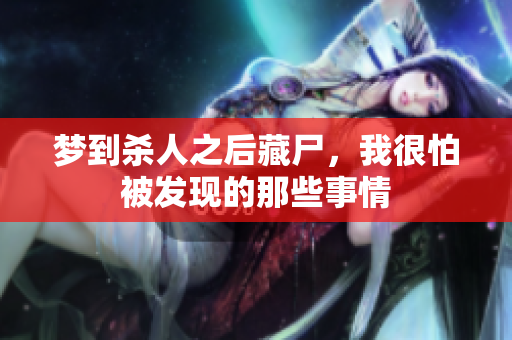 梦到杀人之后藏尸，我很怕被发现的那些事情