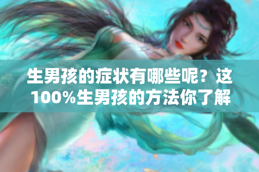 生男孩的症状有哪些呢？这100%生男孩的方法你了解吗？