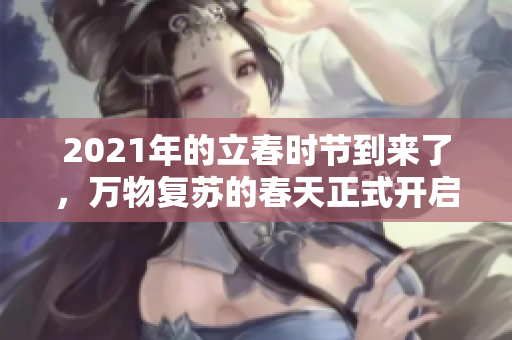 2021年的立春时节到来了，万物复苏的春天正式开启