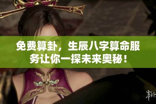 免费算卦，生辰八字算命服务让你一探未来奥秘！