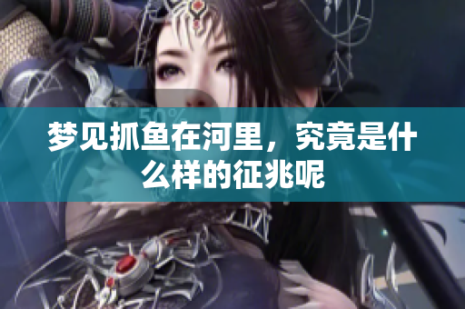 梦见抓鱼在河里，究竟是什么样的征兆呢
