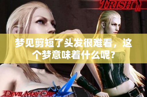 梦见剪短了头发很难看，这个梦意味着什么呢？