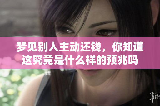 梦见别人主动还钱，你知道这究竟是什么样的预兆吗