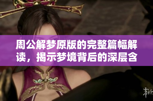 周公解梦原版的完整篇幅解读，揭示梦境背后的深层含义和象征