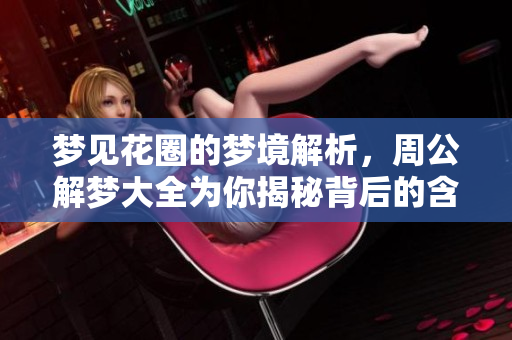 梦见花圈的梦境解析，周公解梦大全为你揭秘背后的含义