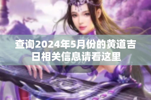 查询2024年5月份的黄道吉日相关信息请看这里