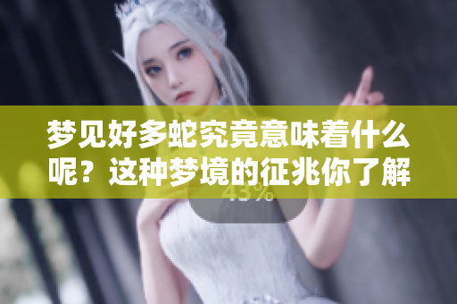 梦见好多蛇究竟意味着什么呢？这种梦境的征兆你了解吗？