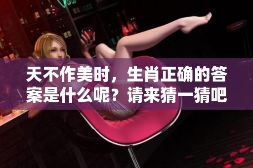天不作美时，生肖正确的答案是什么呢？请来猜一猜吧！