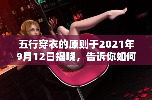 五行穿衣的原则于2021年9月12日揭晓，告诉你如何选择衣物。