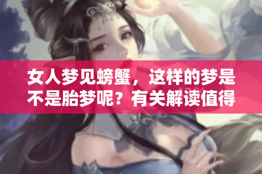 女人梦见螃蟹，这样的梦是不是胎梦呢？有关解读值得关注！