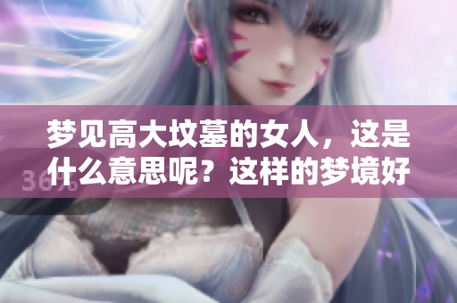梦见高大坟墓的女人，这是什么意思呢？这样的梦境好吗？