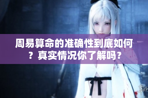 周易算命的准确性到底如何？真实情况你了解吗？