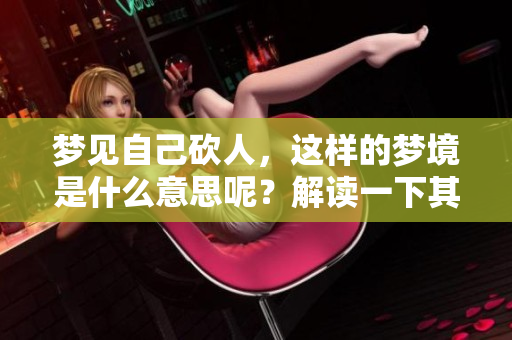 梦见自己砍人，这样的梦境是什么意思呢？解读一下其背后的含义。