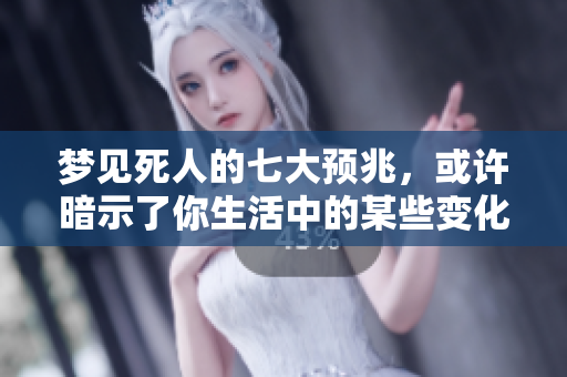 梦见死人的七大预兆，或许暗示了你生活中的某些变化与警示