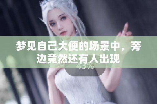 梦见自己大便的场景中，旁边竟然还有人出现