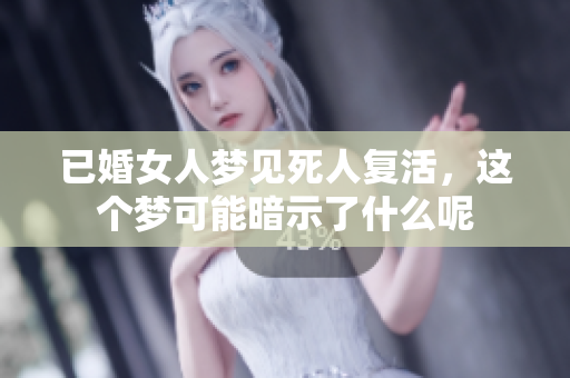 已婚女人梦见死人复活，这个梦可能暗示了什么呢