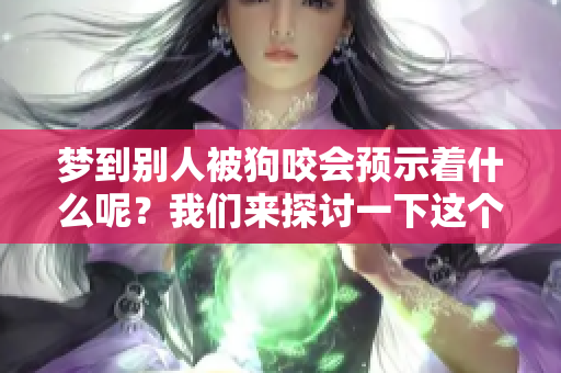 梦到别人被狗咬会预示着什么呢？我们来探讨一下这个问题。