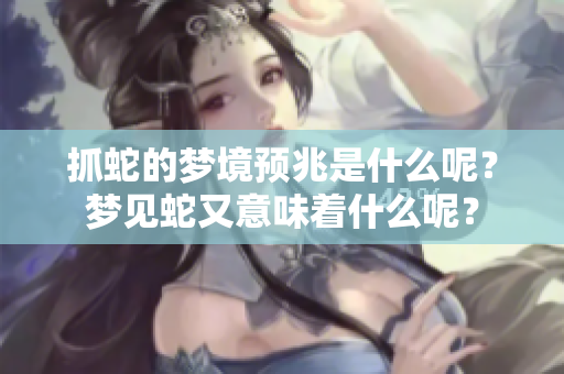 抓蛇的梦境预兆是什么呢？梦见蛇又意味着什么呢？
