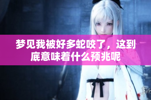 梦见我被好多蛇咬了，这到底意味着什么预兆呢