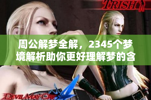周公解梦全解，2345个梦境解析助你更好理解梦的含义