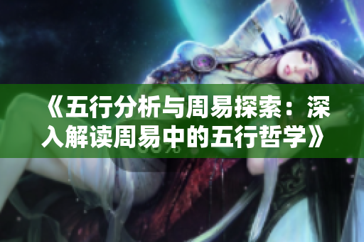 《五行分析与周易探索：深入解读周易中的五行哲学》