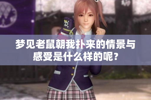 梦见老鼠朝我扑来的情景与感受是什么样的呢？