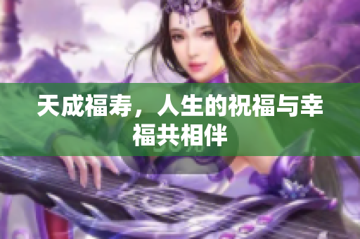 天成福寿，人生的祝福与幸福共相伴