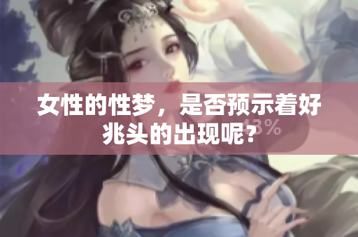 女性的性梦，是否预示着好兆头的出现呢？
