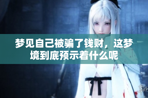 梦见自己被骗了钱财，这梦境到底预示着什么呢