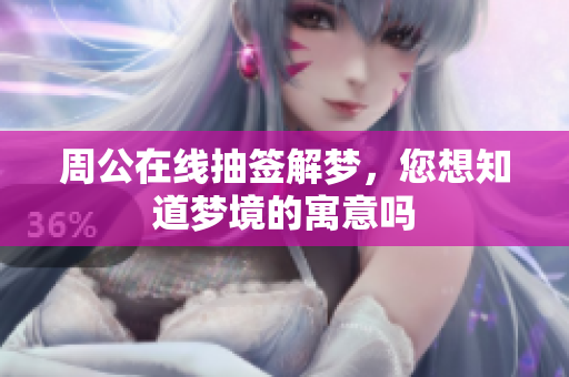 周公在线抽签解梦，您想知道梦境的寓意吗