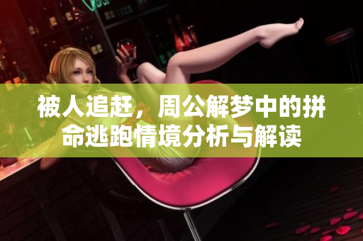 被人追赶，周公解梦中的拼命逃跑情境分析与解读