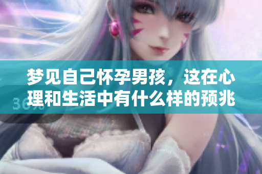 梦见自己怀孕男孩，这在心理和生活中有什么样的预兆呢