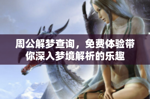 周公解梦查询，免费体验带你深入梦境解析的乐趣
