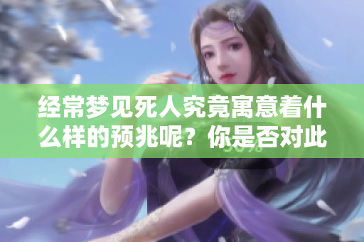 经常梦见死人究竟寓意着什么样的预兆呢？你是否对此充满好奇呢？