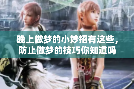 晚上做梦的小妙招有这些，防止做梦的技巧你知道吗