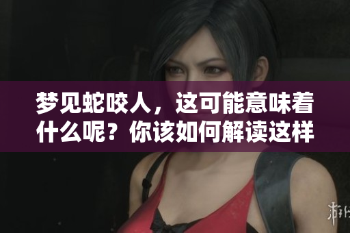 梦见蛇咬人，这可能意味着什么呢？你该如何解读这样的梦境呢？