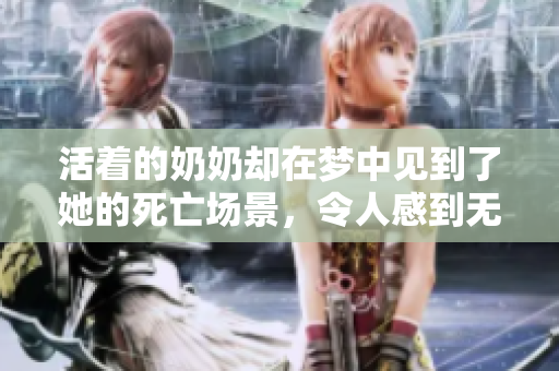 活着的奶奶却在梦中见到了她的死亡场景，令人感到无比心痛