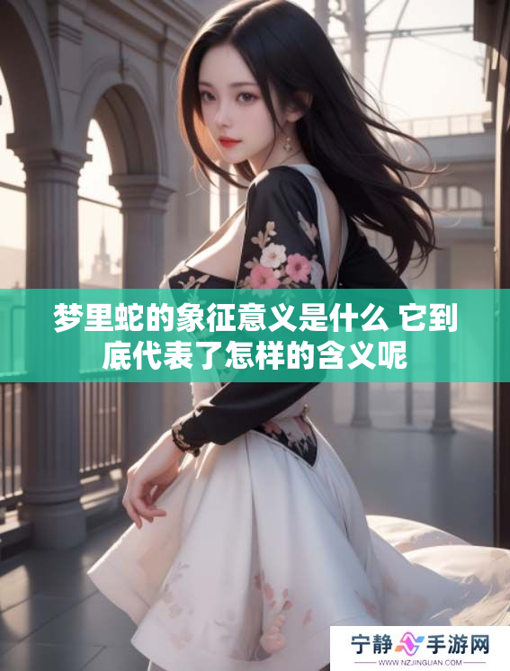 梦里蛇的象征意义是什么 它到底代表了怎样的含义呢